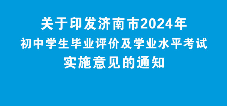 关于印发济南市2024年初中学生毕业评价及学业水平考试实施意见的通知