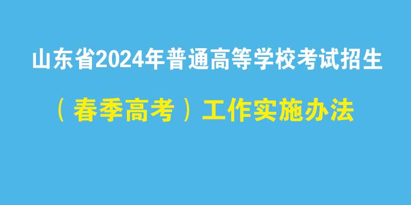 山东省2024年普通高等学校考试招生（春季高考）工作实施办法